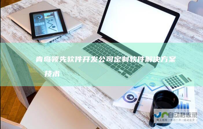 青岛领先软件开发公司：定制软件解决方案及技术服务